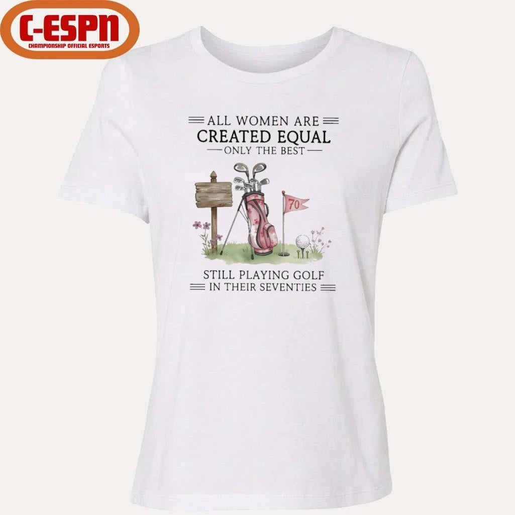 Official All Women Are Created Equal Only The Best Still Playing Golf In Their Seventies Shirt