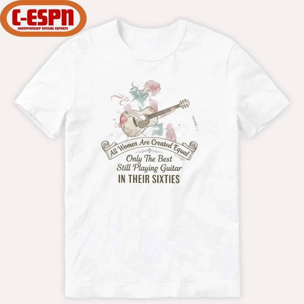 Official All Women Are Created Equal Only The Best Still Playing Guitar In Their Sixties Shirt