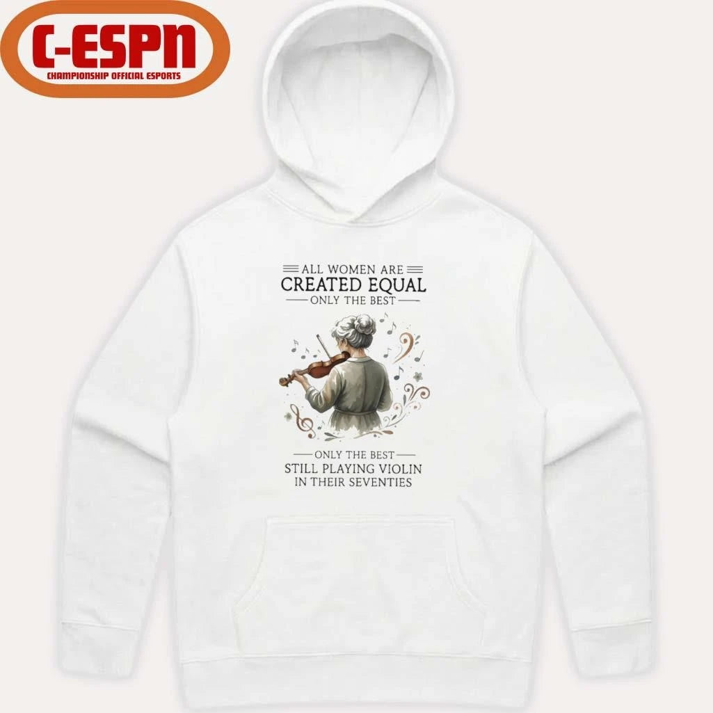 Official All Women Are Created Equal Only The Best Still Playing Violin In Their Seventies Shirt