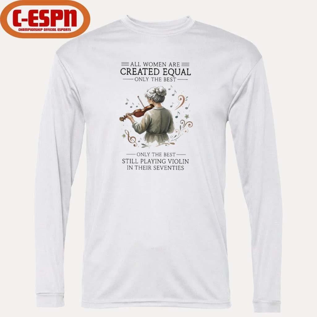 Official All Women Are Created Equal Only The Best Still Playing Violin In Their Seventies Shirt