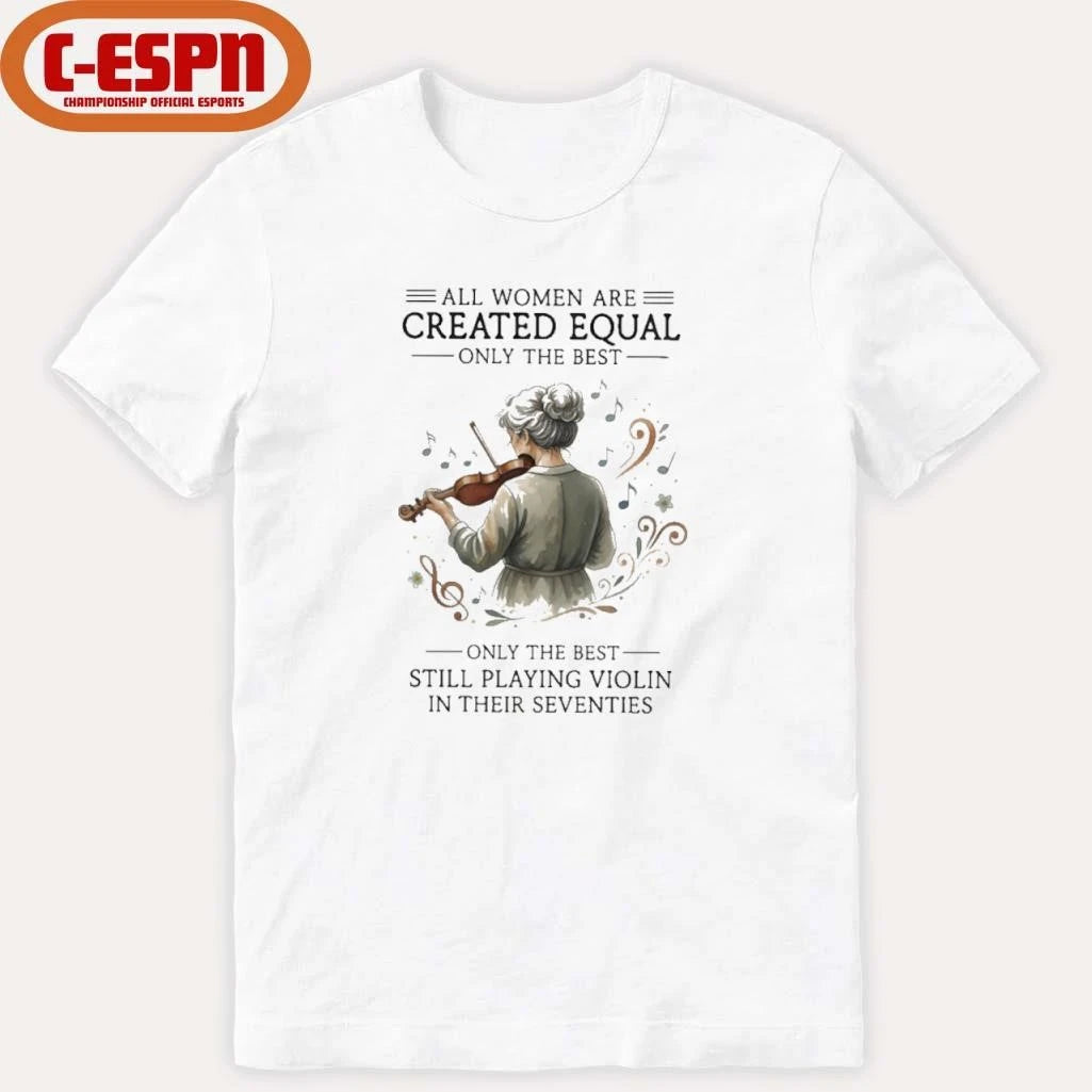 Official All Women Are Created Equal Only The Best Still Playing Violin In Their Seventies Shirt