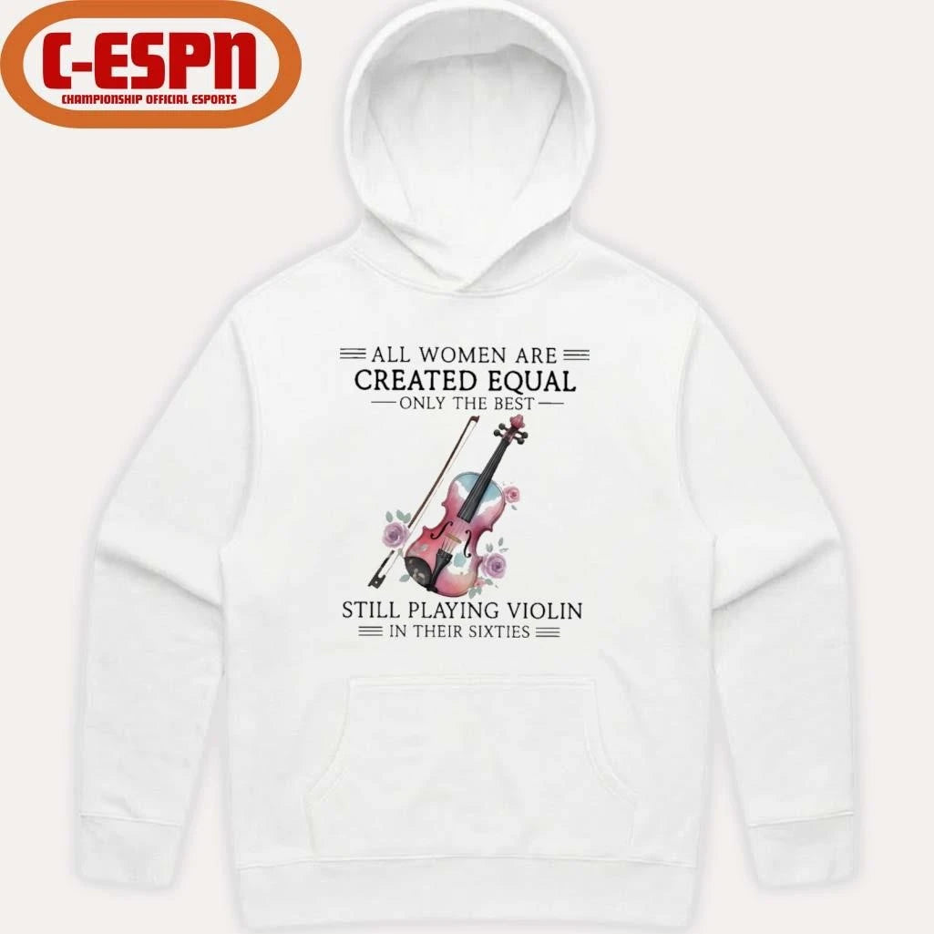 Official All Women Are Created Equal Only The Best Still Playing Violin In Their Sixties Shirt