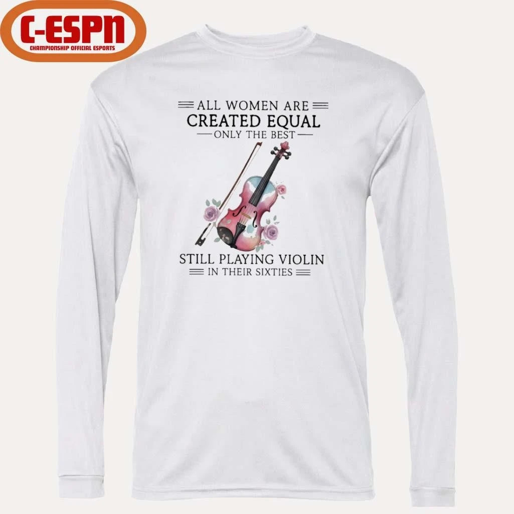 Official All Women Are Created Equal Only The Best Still Playing Violin In Their Sixties Shirt
