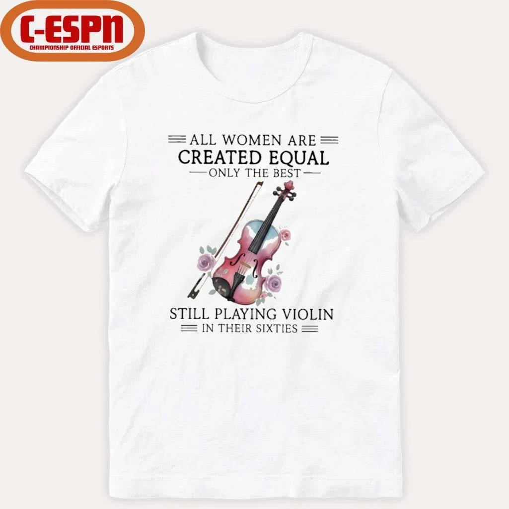 Official All Women Are Created Equal Only The Best Still Playing Violin In Their Sixties Shirt