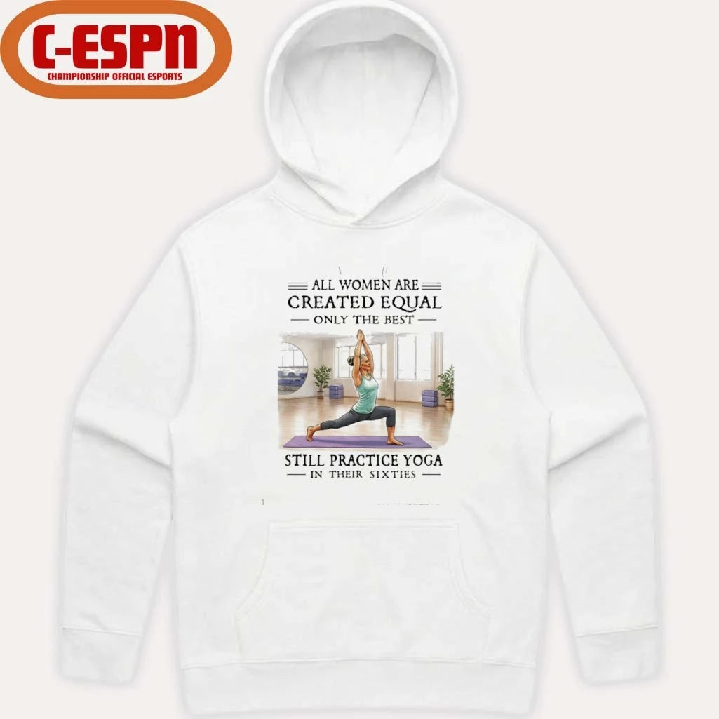 Official All Women Are Created Equal, Only The Best Still Practice Yoga In Their Sixties Shirt