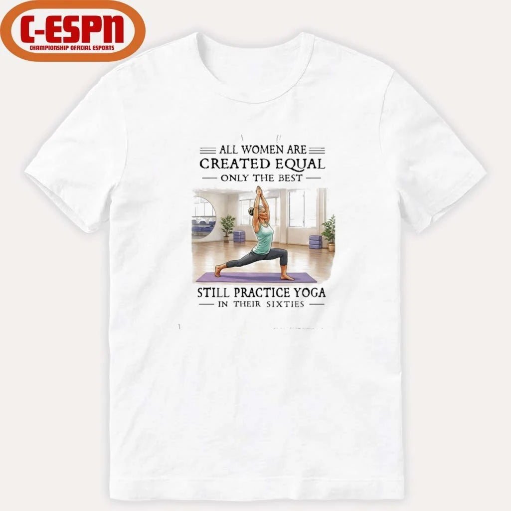 Official All Women Are Created Equal, Only The Best Still Practice Yoga In Their Sixties Shirt