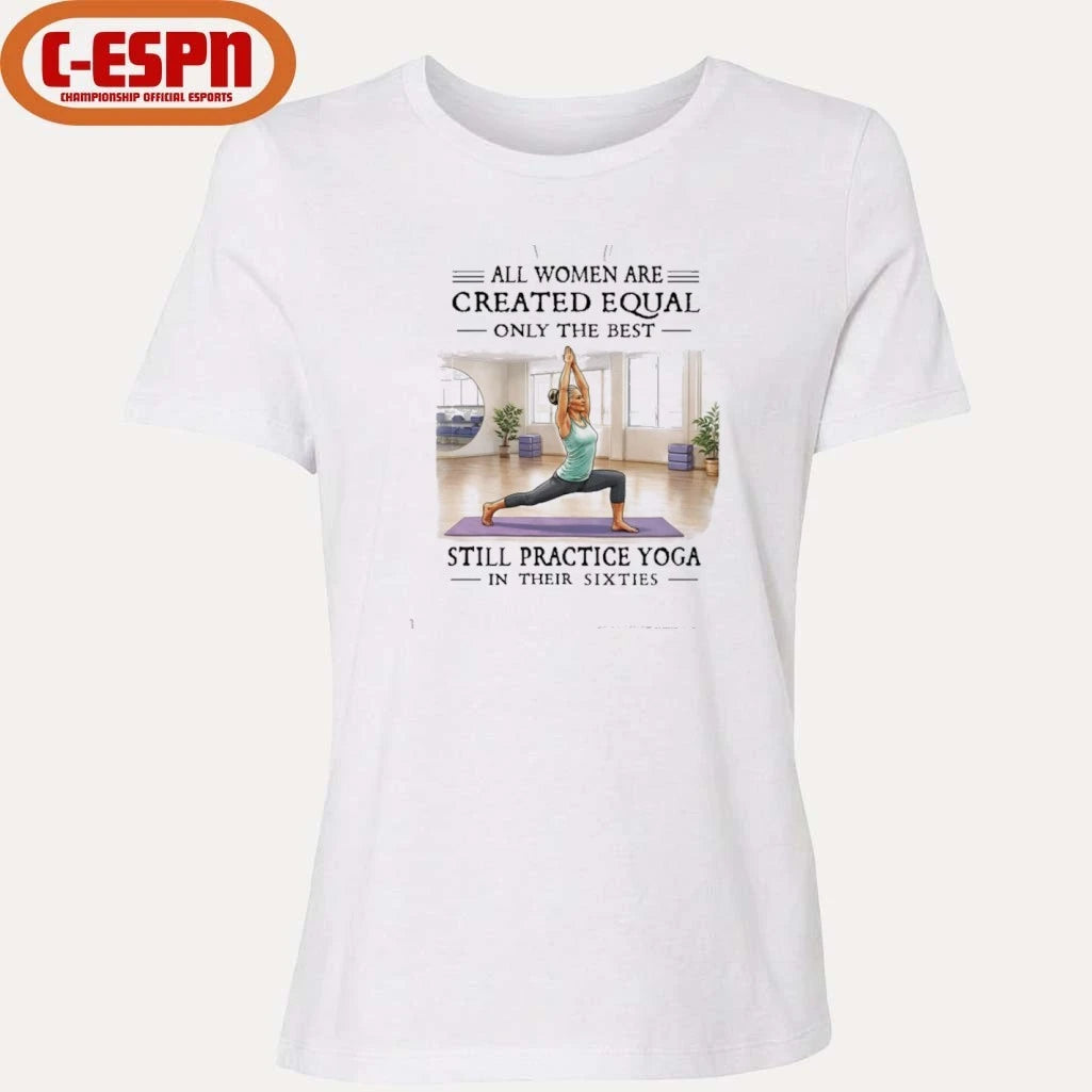 Official All Women Are Created Equal, Only The Best Still Practice Yoga In Their Sixties Shirt