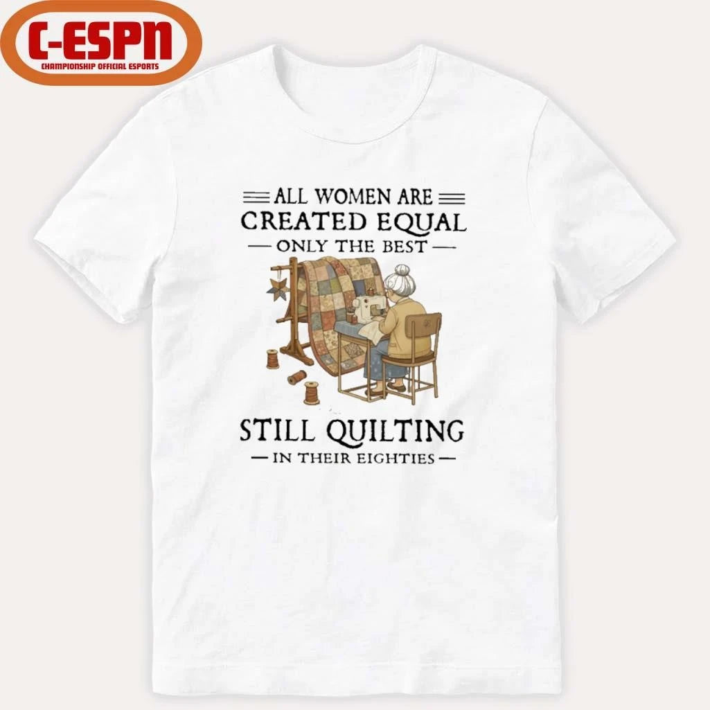 Official All Women Are Created Equal Only The Best Still Quilting In Their Eighties Classic T-Shirt