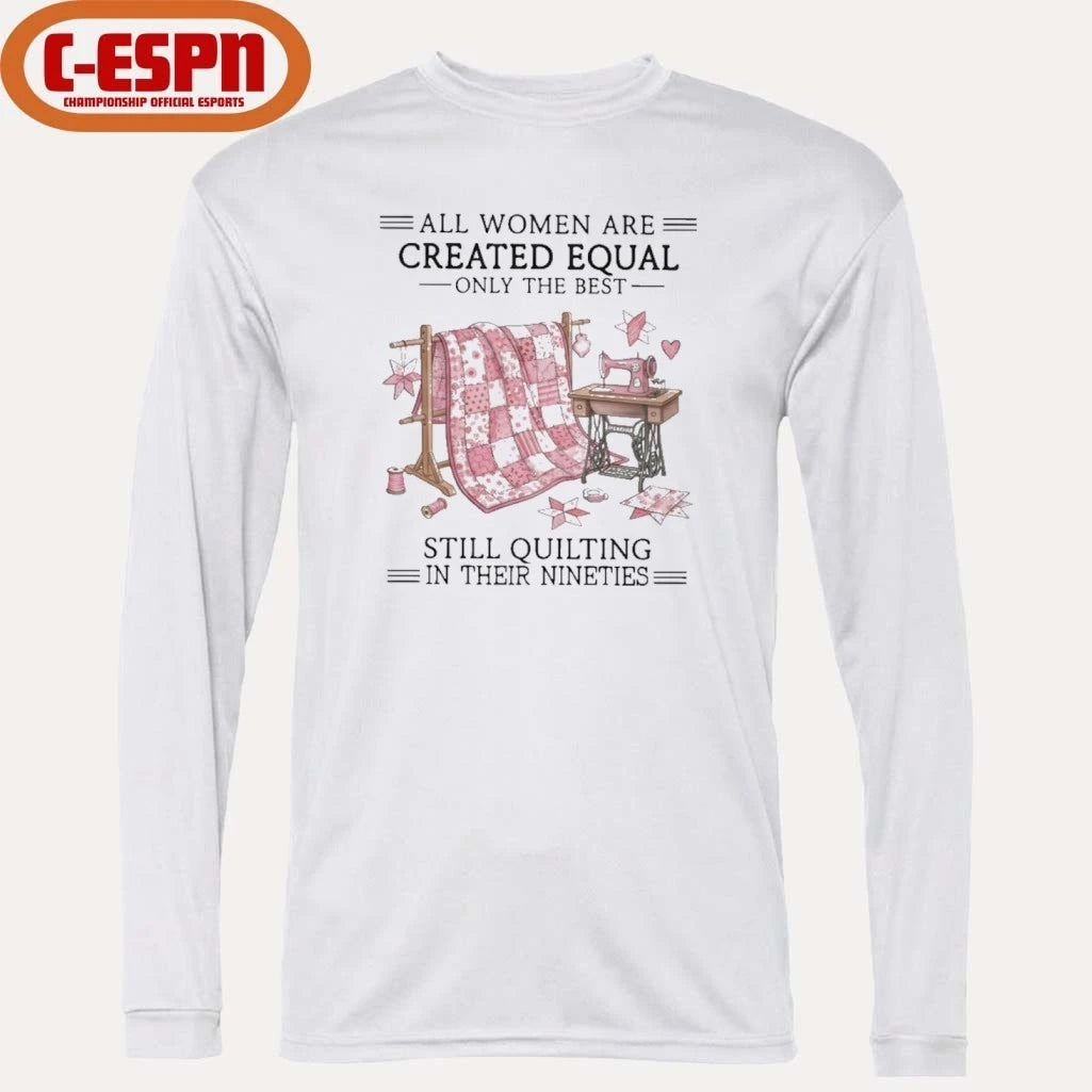 Official All Women Are Created Equal Only The Best Still Quilting In Their Nineties Shirt