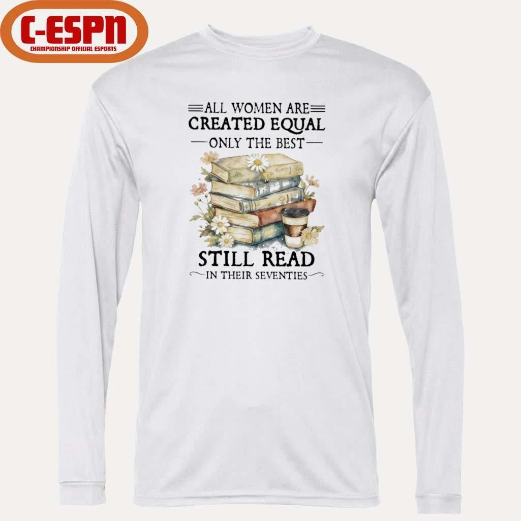 Official All Women Are Created Equal Only The Best Still Read In Their Seventies Shirt