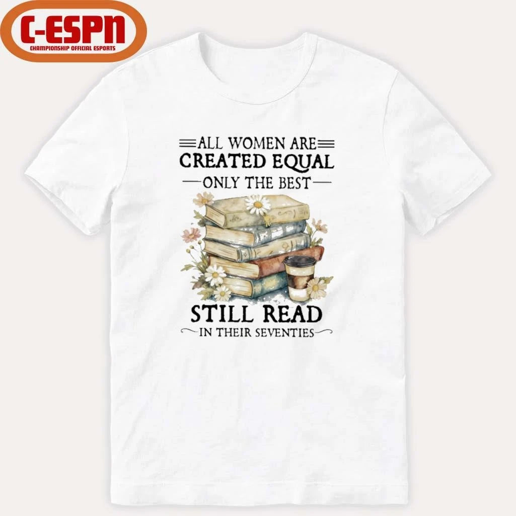 Official All Women Are Created Equal Only The Best Still Read In Their Seventies Shirt