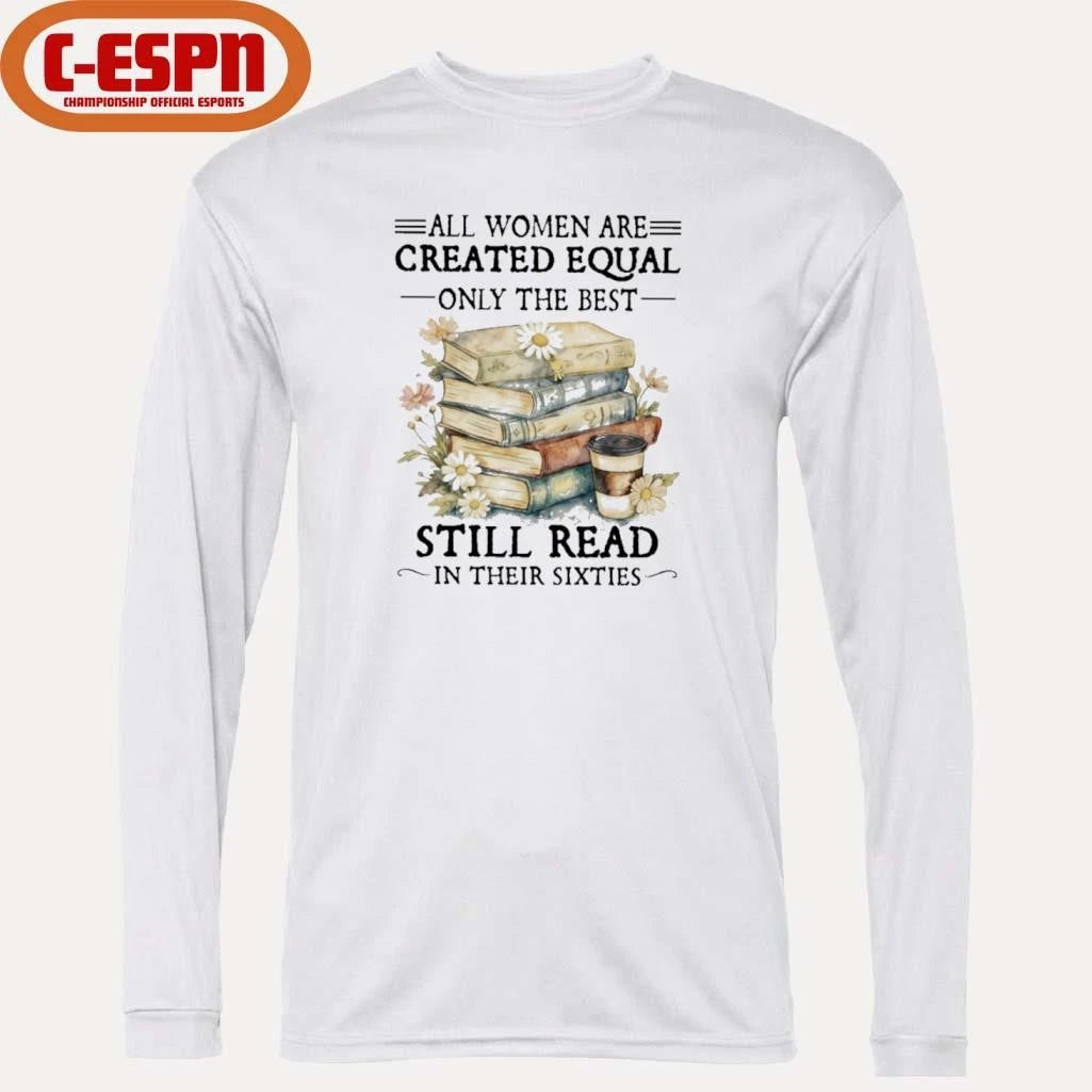 Official All Women Are Created Equal Only The Best Still Read In Their Sixties Shirt