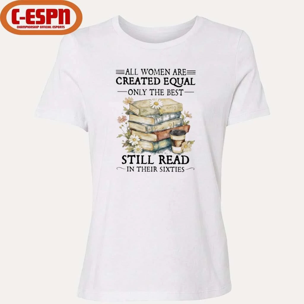 Official All Women Are Created Equal Only The Best Still Read In Their Sixties Shirt