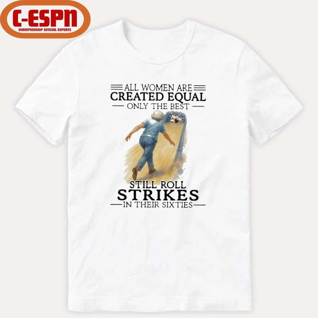 Official All Women Are Created Equal Only The Best Still Roll Strikes In Their Sixties Shirt