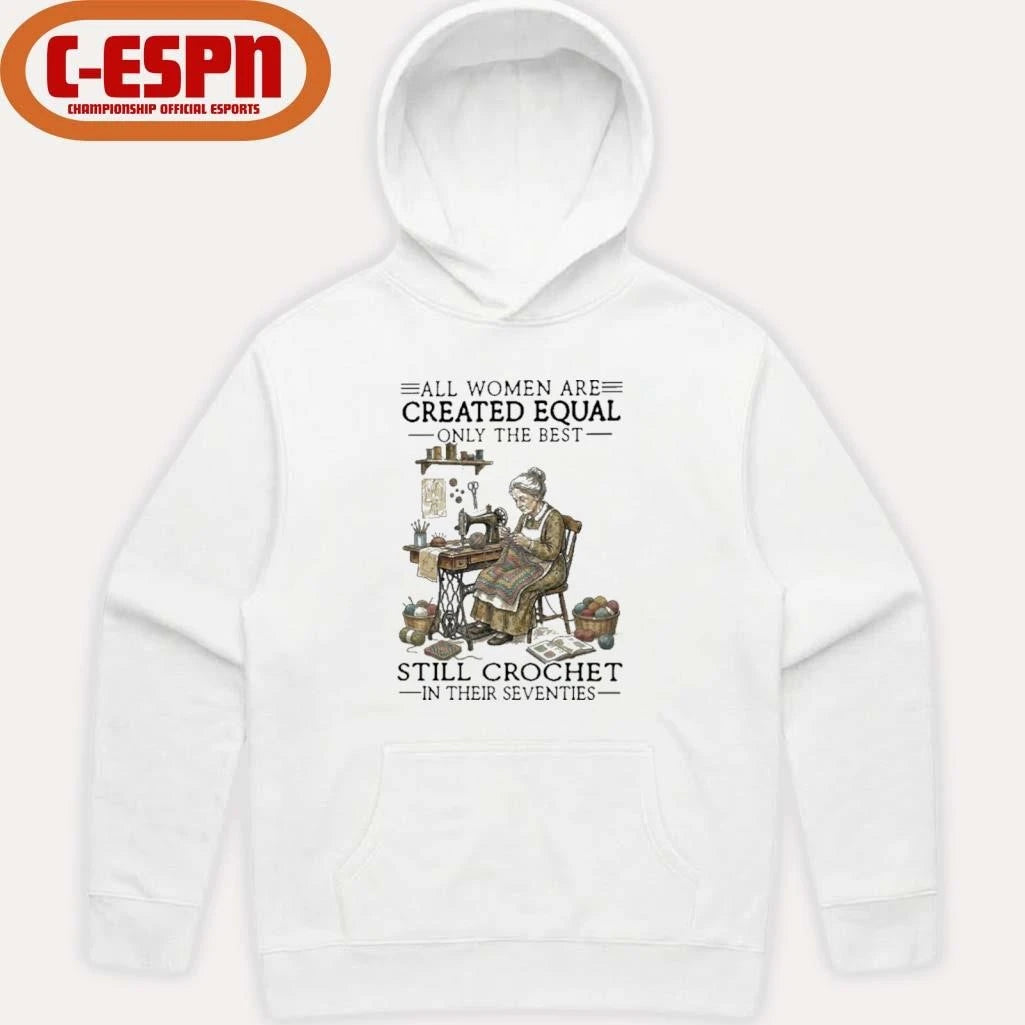 Official All Women Are Created Equal Only The Best Still Still Crochet In Their Seventies Shirt