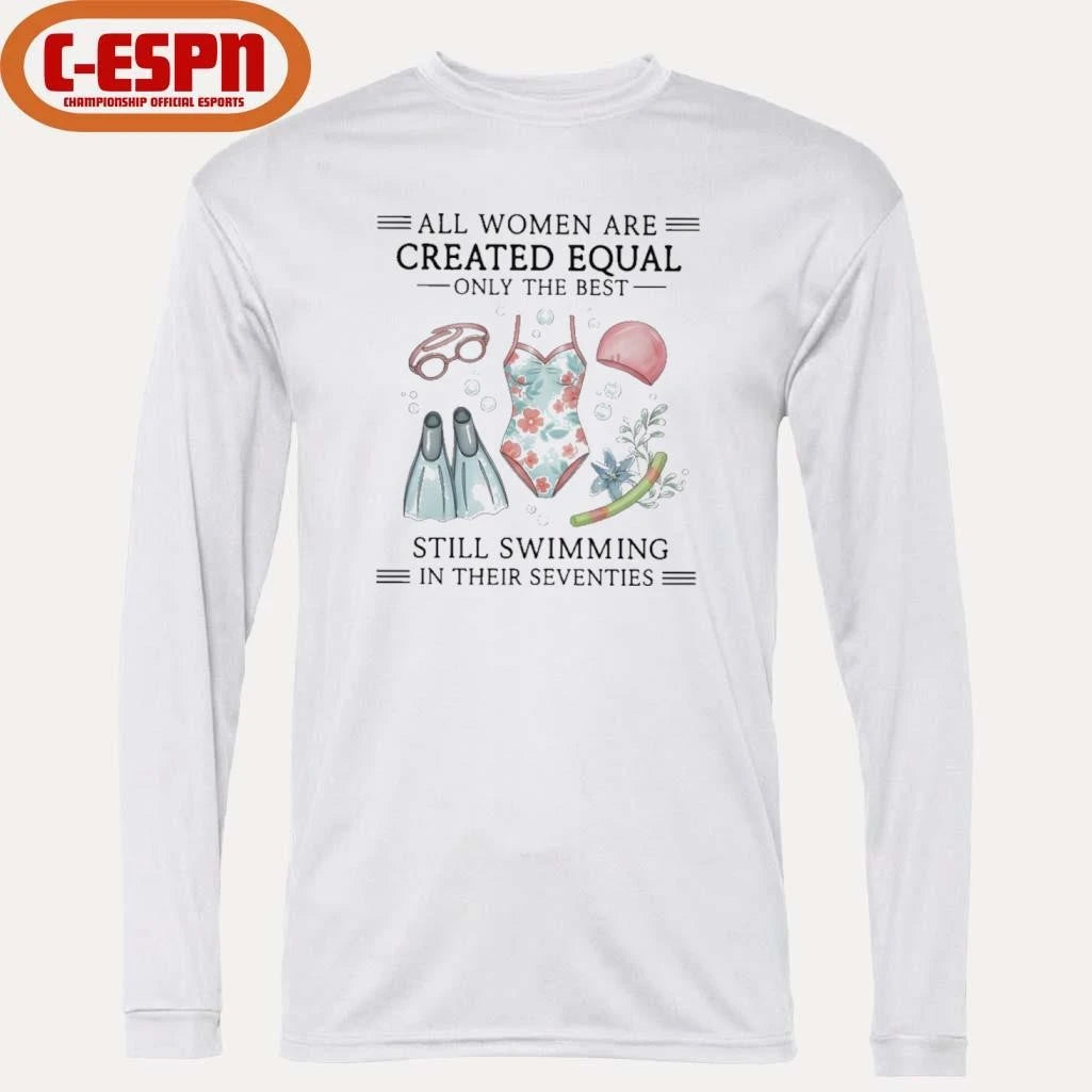 Official All Women Are Created Equal Only The Best Still Swimming In Their Seventies Shirt