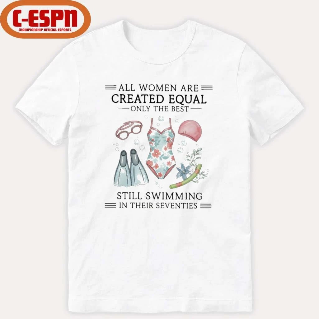 Official All Women Are Created Equal Only The Best Still Swimming In Their Seventies Shirt