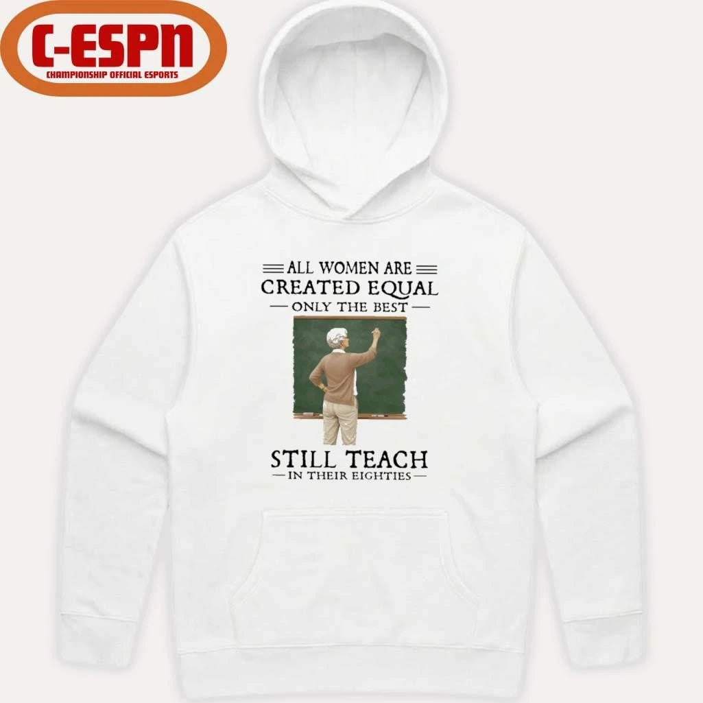 Official All Women Are Created Equal Only The Best Still Teach In Their Eighties Shirt