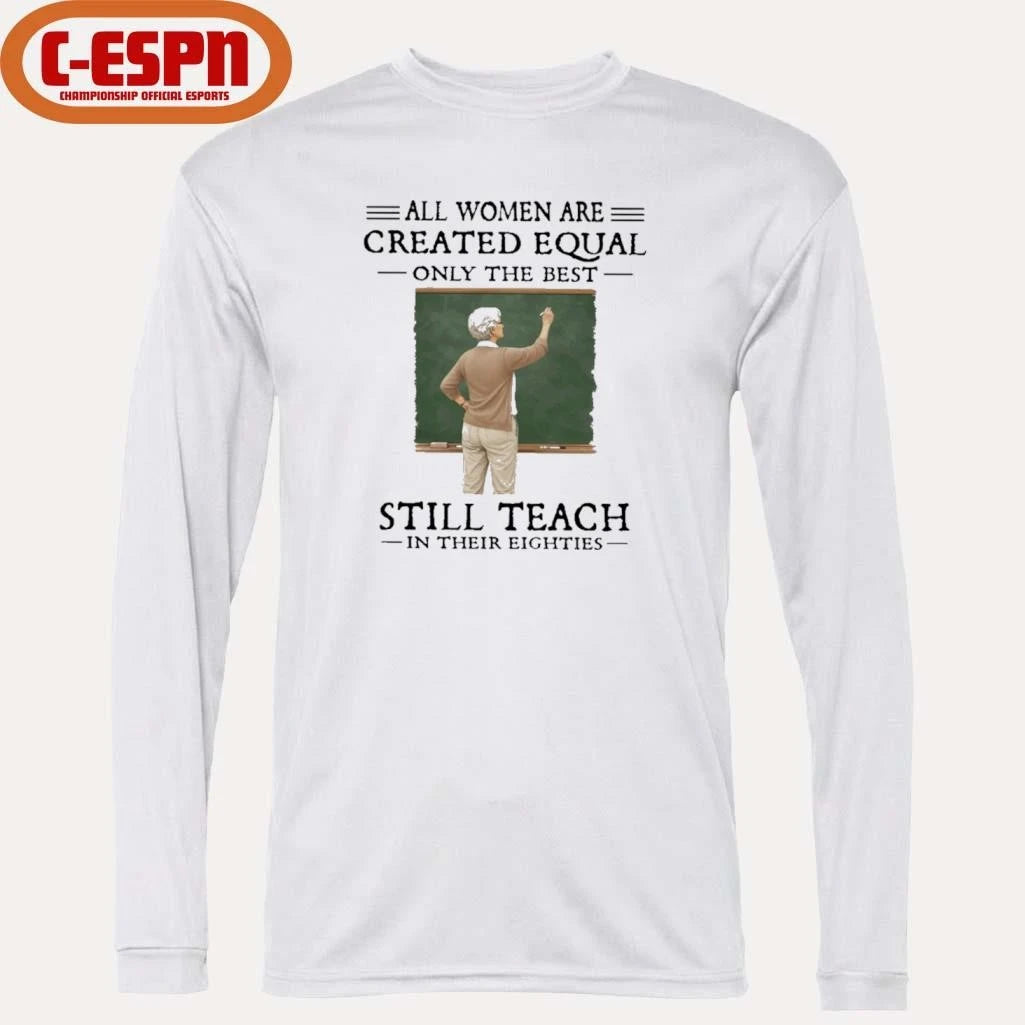 Official All Women Are Created Equal Only The Best Still Teach In Their Eighties Shirt