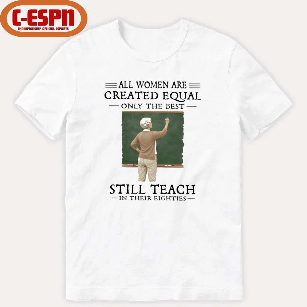 Official All Women Are Created Equal Only The Best Still Teach In Their Eighties Shirt