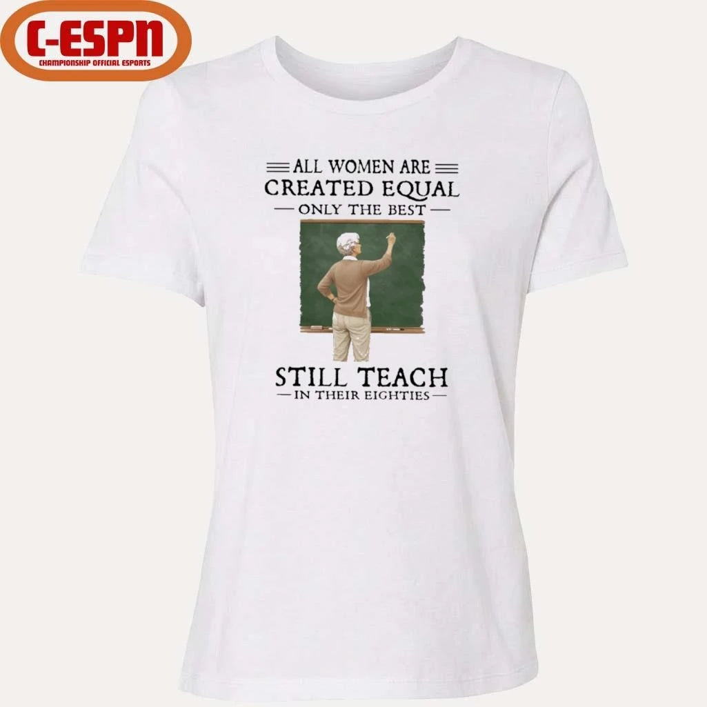Official All Women Are Created Equal Only The Best Still Teach In Their Eighties Shirt