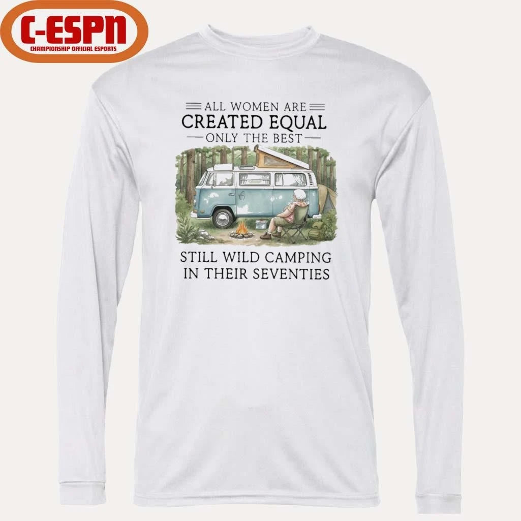 Official All Women Are Created Equal Only The Best Still Wild Camping In Their Seventies Shirt