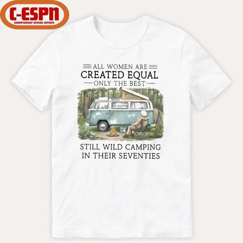 Official All Women Are Created Equal Only The Best Still Wild Camping In Their Seventies Shirt