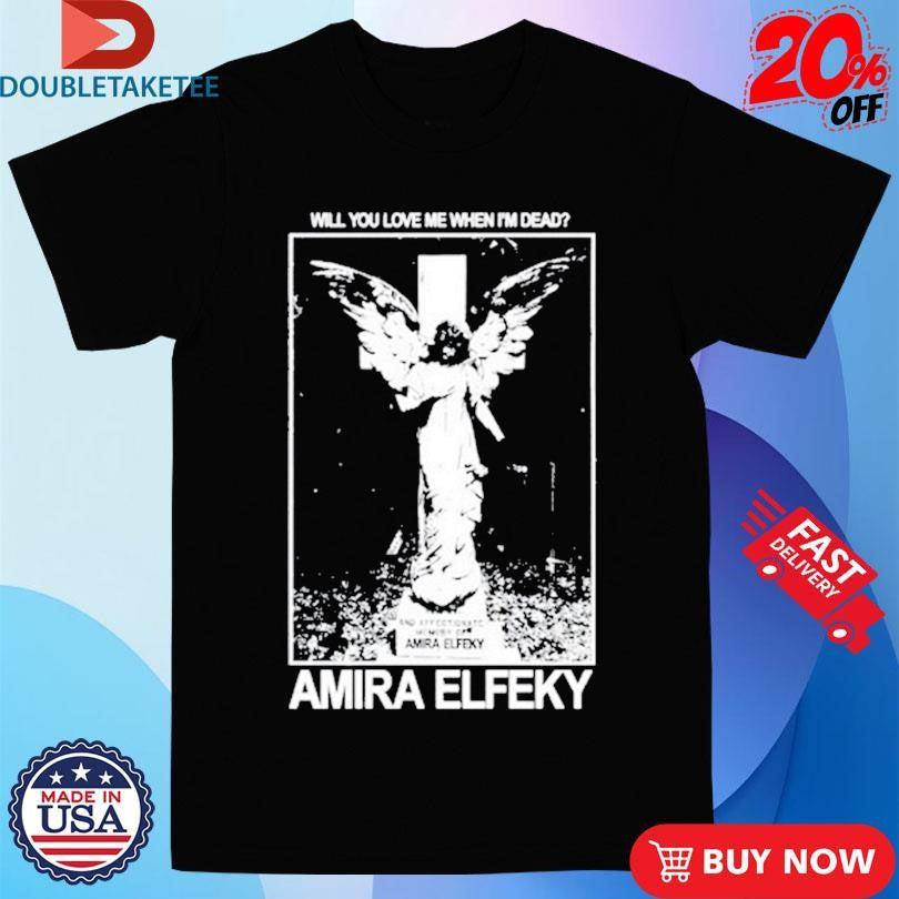 Official Amira Elfeky Will You Love Me When Im Dead Shirts