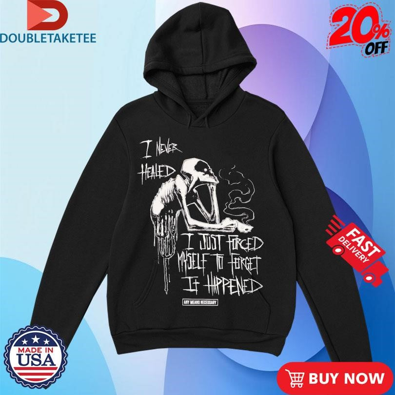 Official Any Means Necessary I Never Healed I Just Forced Myself To Forget It Happen Shirts