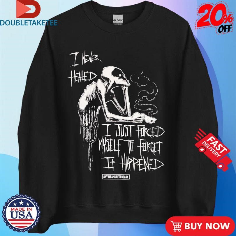 Official Any Means Necessary I Never Healed I Just Forced Myself To Forget It Happen Shirts