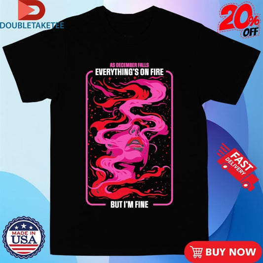 Official As December Falls Everything’s On Fire But I’m Fine Face Shirts