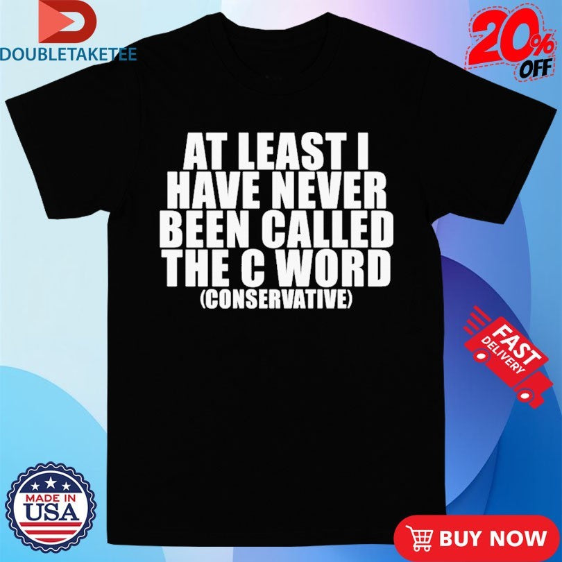 Official At Least I Have Never Been Called The C Word Conservative Shirts