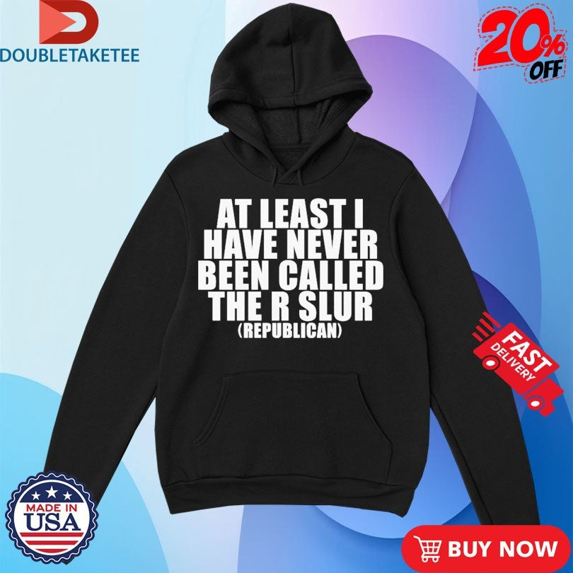 Official At Least I Have Never Been Called The R Slur Republican Shirts