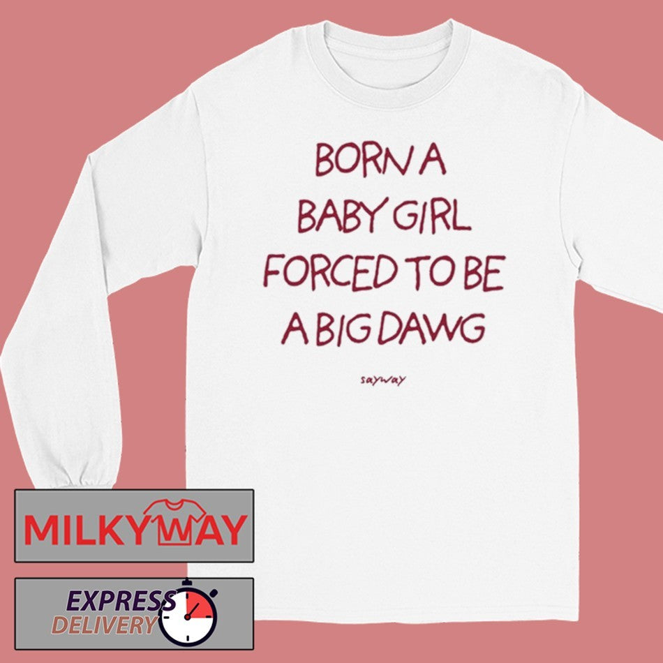 Born A Baby Girl Forced To Be A Big Dawg Shirt