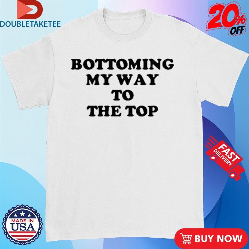 Official Bottoming My Way To The Top Shirts