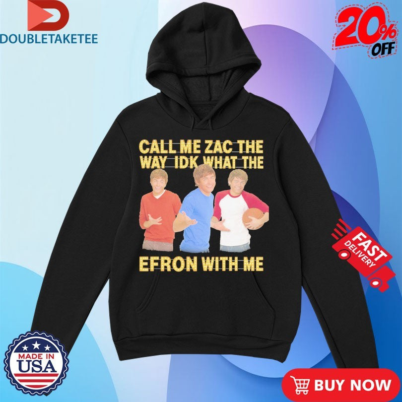 Official Call Me Zac The Way Idk What The Efron With Me Shirts