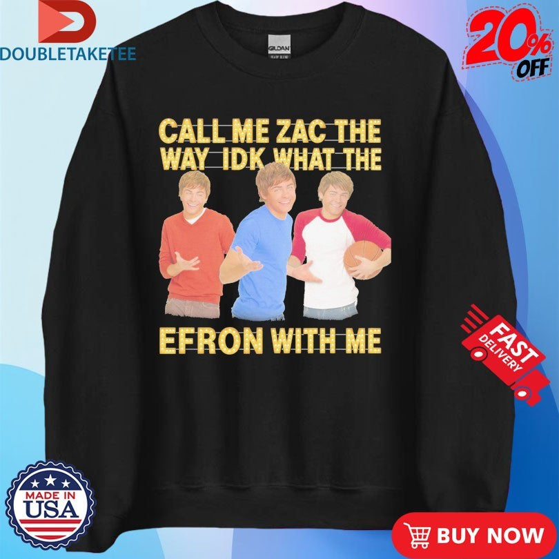Official Call Me Zac The Way Idk What The Efron With Me Shirts