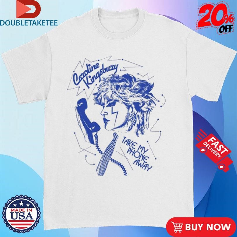Official Caroline Kingsbury Take My Phone Away Shirts