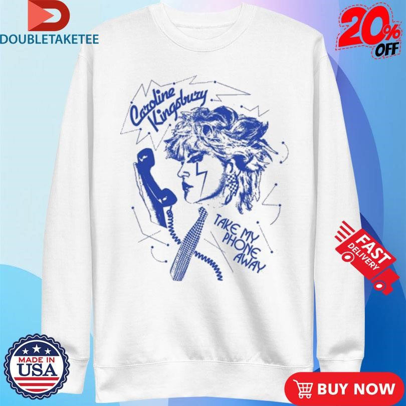 Official Caroline Kingsbury Take My Phone Away Shirts