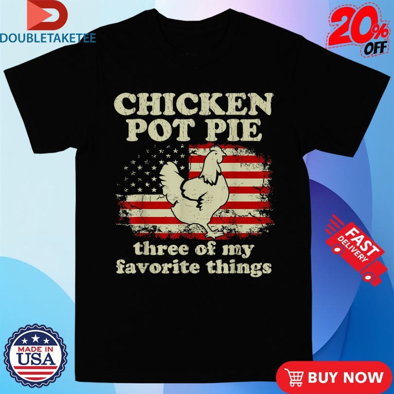 Official Chicken Pot Pie Three Of My Favorite Things American Flag Shirts