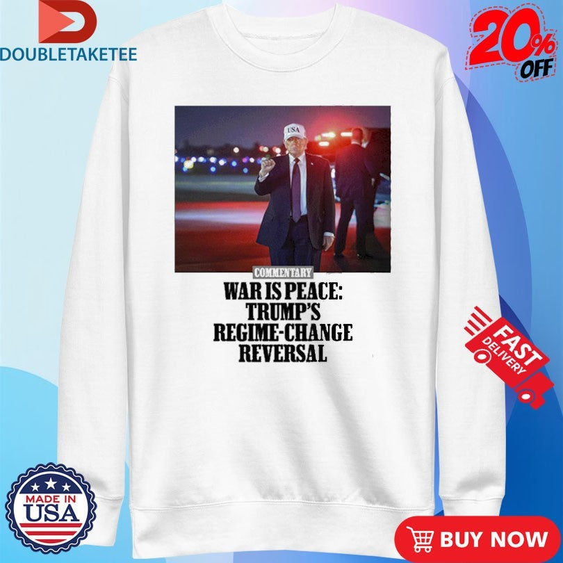 Official Commentary War Is Peace Trump’s Regime Change Reversal Shirts