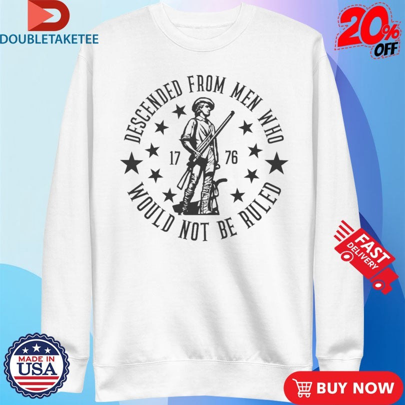 Official Descended From Men Who Would Not Be Ruled 1776 Shirts