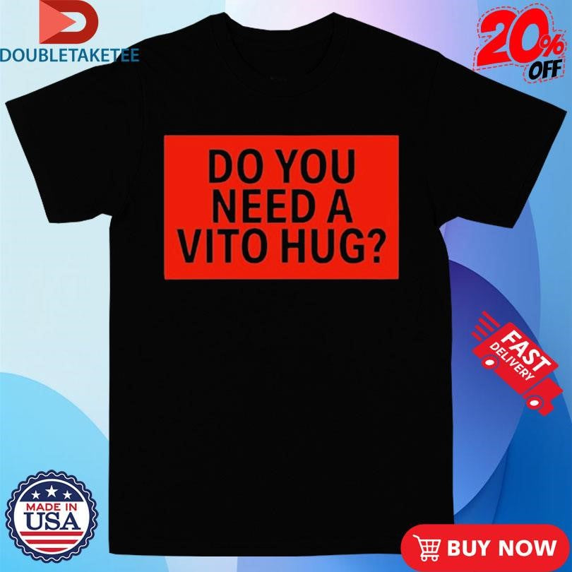 Official Do You Need A Vito Hug Shirts
