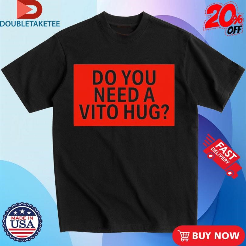 Official Do You Need A Vito Hug T-shirts