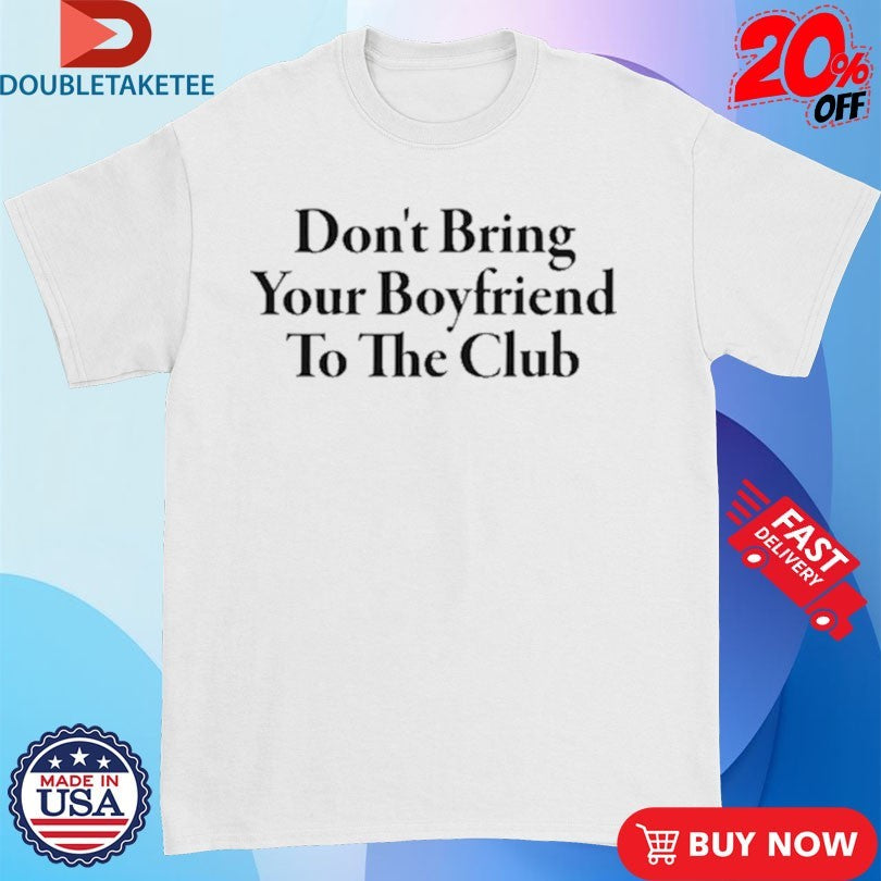 Official Don’t Bring Your Boyfriend To The Club Shirts