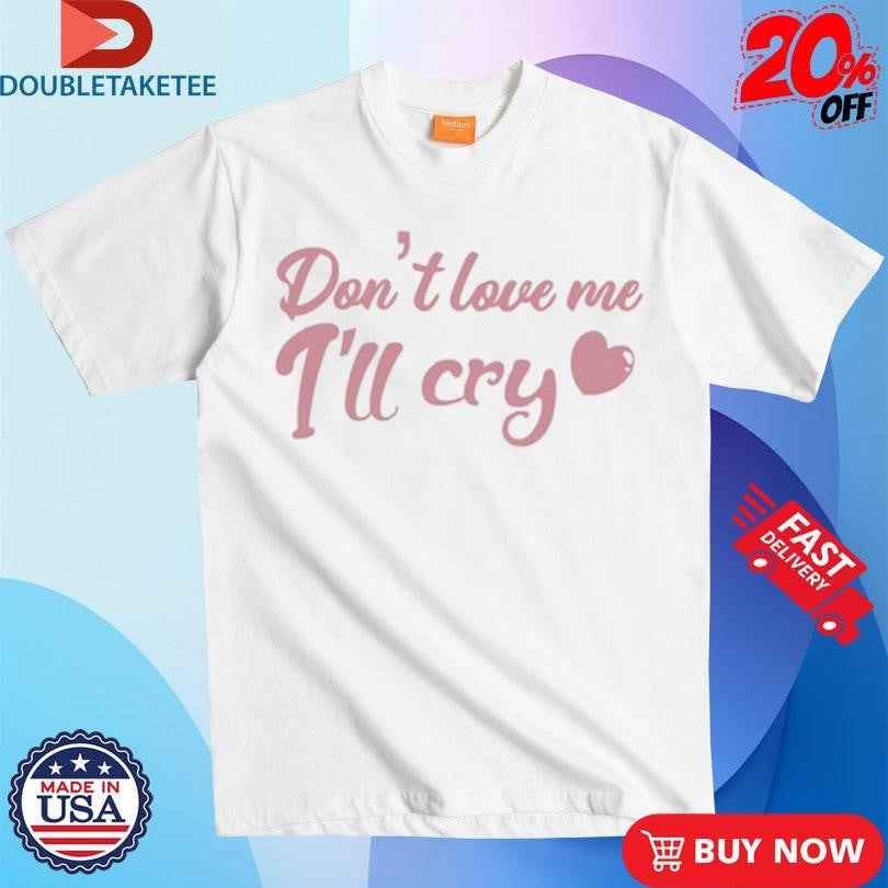 Official Don’t Love Me I’ll Cry Shirts