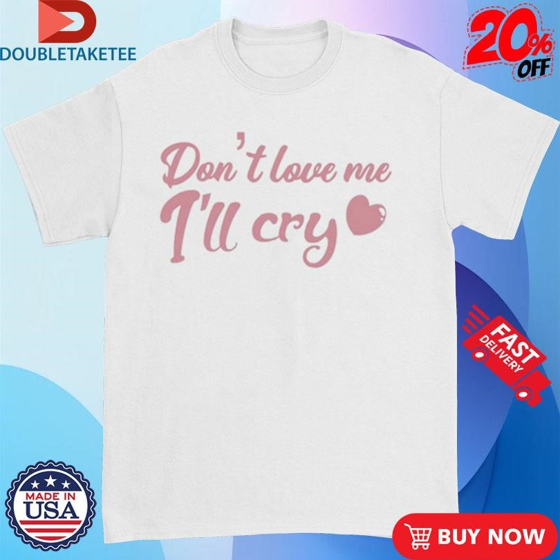 Official Don’t Love Me I’ll Cry Shirts