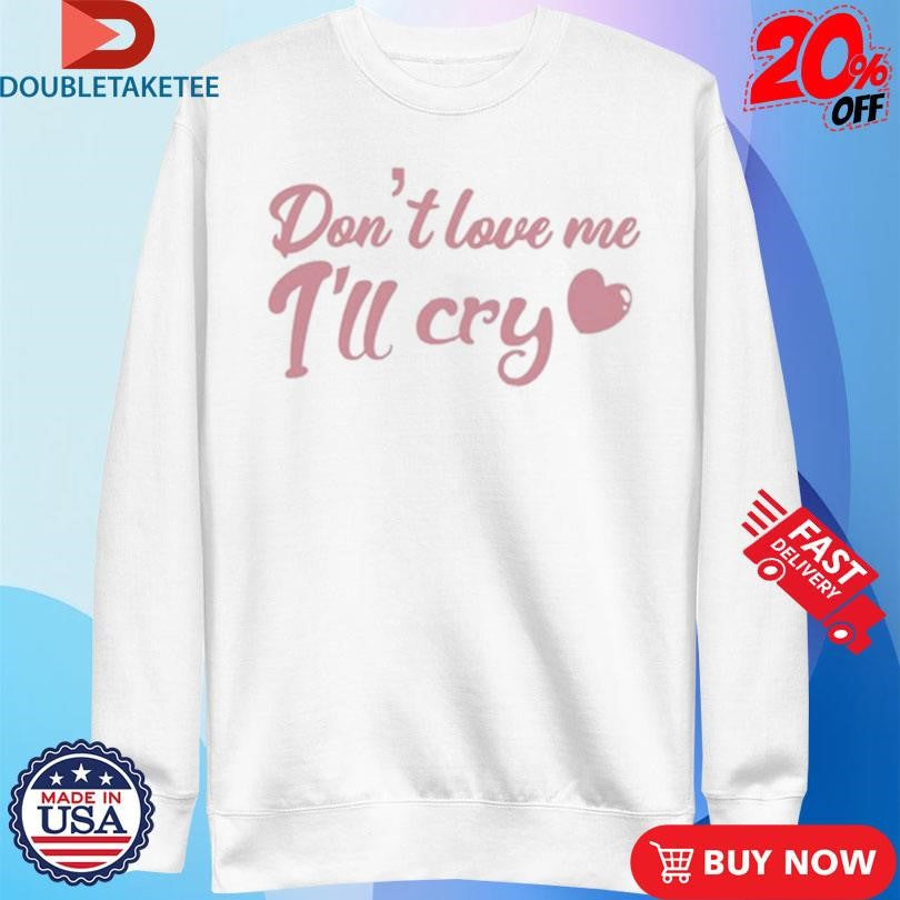 Official Don’t Love Me I’ll Cry Shirts