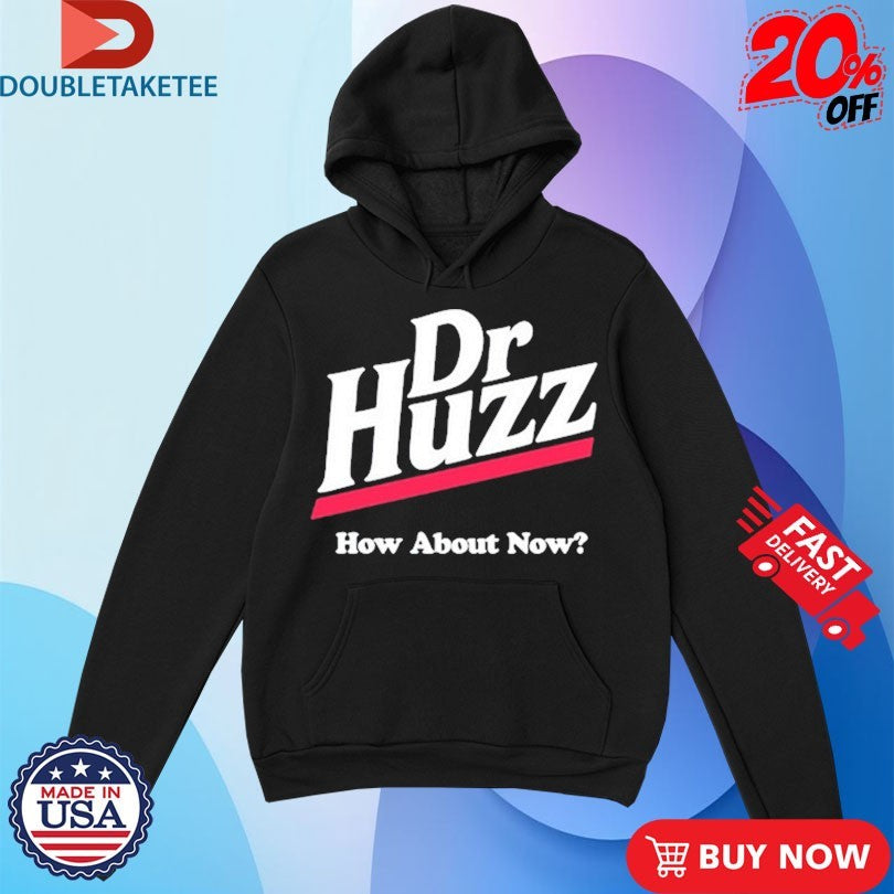 Official Dr Huzz How About Now Shirts