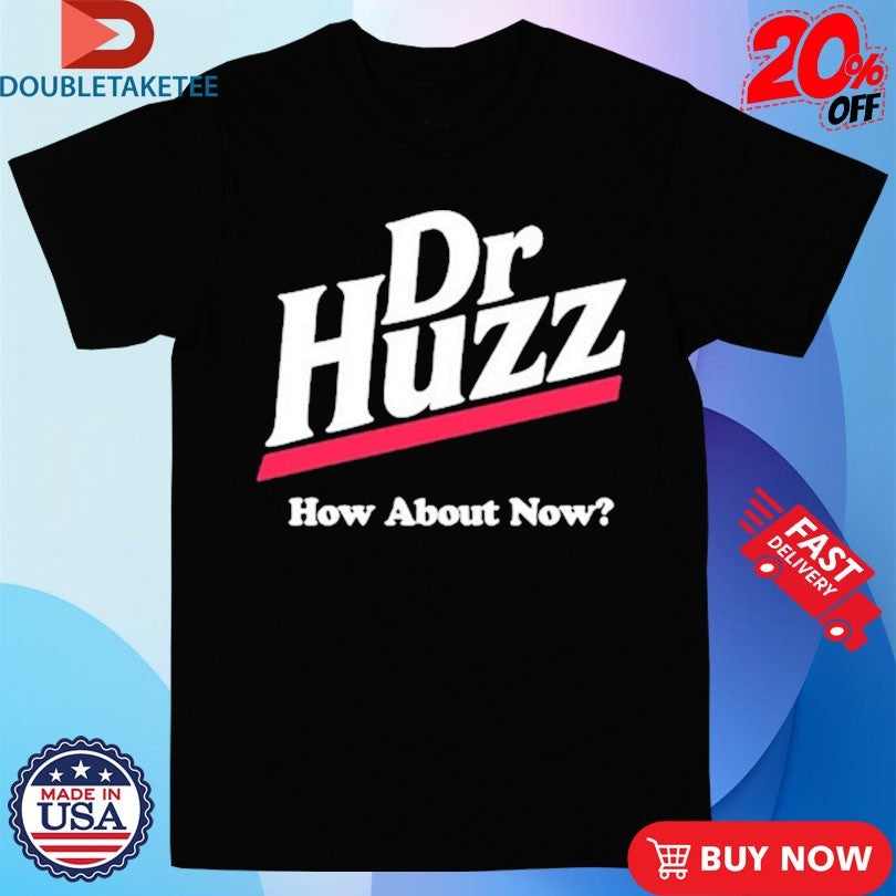 Official Dr Huzz How About Now Shirts